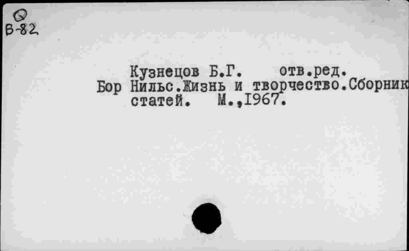 ﻿0^2,
Кузнецов Б.Г. отв.ред.
Бор Нильс.Жизнь и творчество.Сборник статей. М.,1967.